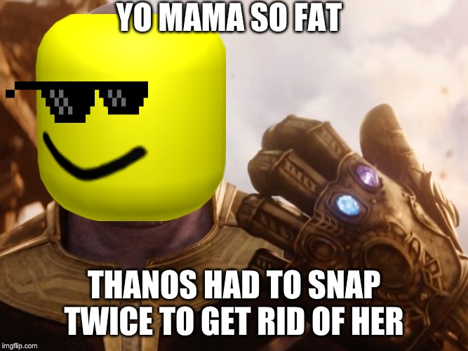 Thanos Smile | YO MAMA SO FAT; THANOS HAD TO SNAP TWICE TO GET RID OF HER | image tagged in thanos smile | made w/ Imgflip meme maker