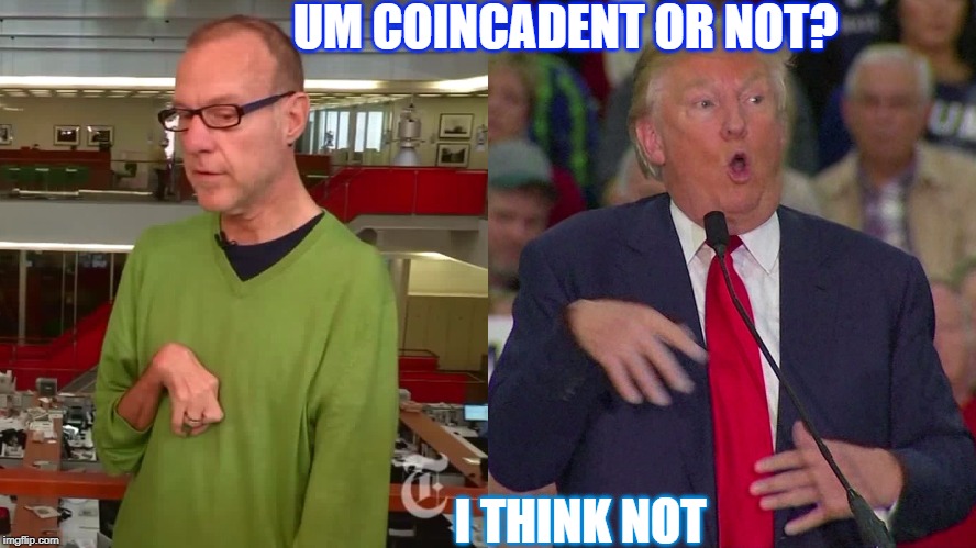 Trump Mocking Disabled Journalist | UM COINCADENT OR NOT? I THINK NOT | image tagged in trump mocking disabled journalist | made w/ Imgflip meme maker
