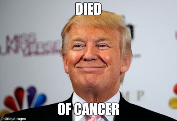 Donald trump approves | DIED OF CANCER | image tagged in donald trump approves | made w/ Imgflip meme maker