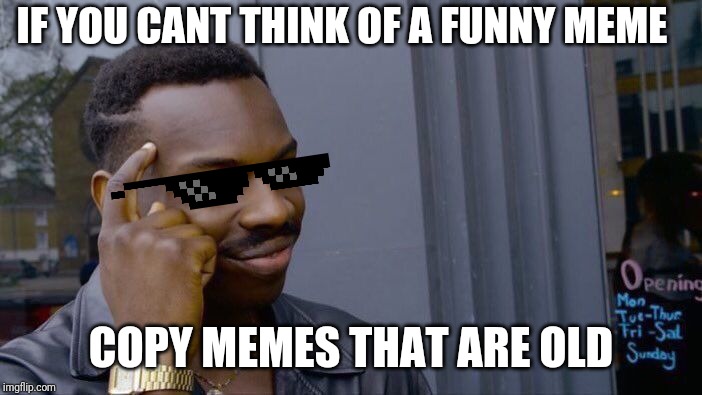 Roll Safe Think About It | IF YOU CANT THINK OF A FUNNY MEME; COPY MEMES THAT ARE OLD | image tagged in memes,roll safe think about it | made w/ Imgflip meme maker