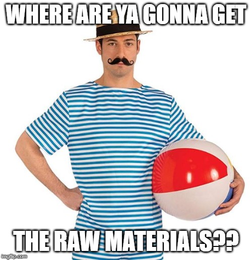 WHERE ARE YA GONNA GET; THE RAW MATERIALS?? | made w/ Imgflip meme maker