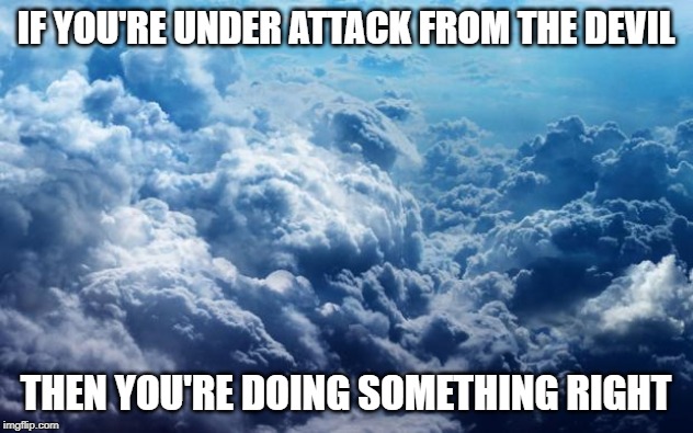 He doesn't go after those already in his grasp | IF YOU'RE UNDER ATTACK FROM THE DEVIL; THEN YOU'RE DOING SOMETHING RIGHT | image tagged in strength,be righteous,be strong,keep going,encouragement | made w/ Imgflip meme maker