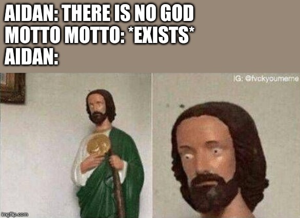 Bruh | AIDAN: THERE IS NO GOD
MOTTO MOTTO: *EXISTS*
AIDAN: | image tagged in jesus,wtf,mottomotto | made w/ Imgflip meme maker