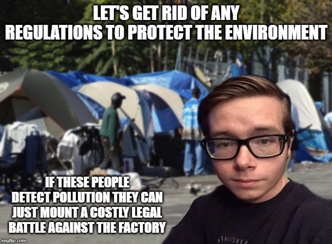 Libertarian Snot Nose | LET'S GET RID OF ANY REGULATIONS TO PROTECT THE ENVIRONMENT; IF THESE PEOPLE DETECT POLLUTION THEY CAN JUST MOUNT A COSTLY LEGAL BATTLE AGAINST THE FACTORY | image tagged in libertarian snot nose | made w/ Imgflip meme maker