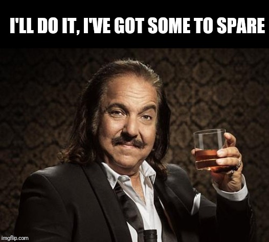ron jeremy | I'LL DO IT, I'VE GOT SOME TO SPARE | image tagged in ron jeremy | made w/ Imgflip meme maker