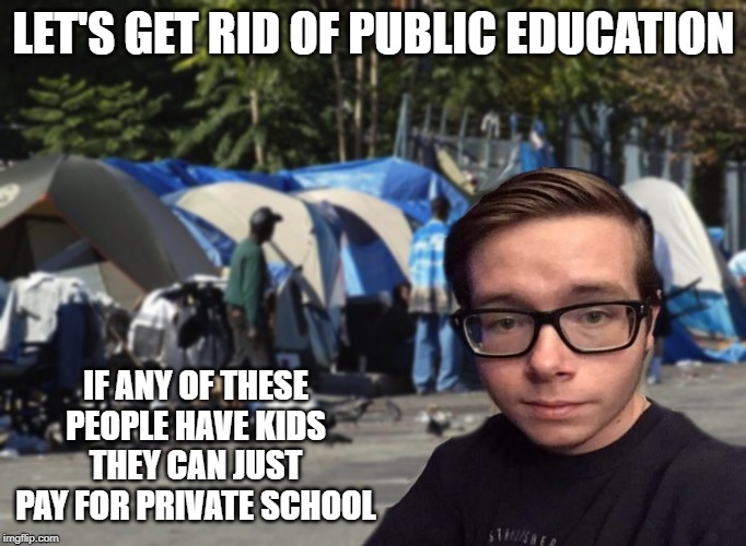 Libertarian Snot Nose | LET'S GET RID OF PUBLIC EDUCATION; IF ANY OF THESE PEOPLE HAVE KIDS THEY CAN JUST PAY FOR PRIVATE SCHOOL | image tagged in libertarian snot nose | made w/ Imgflip meme maker