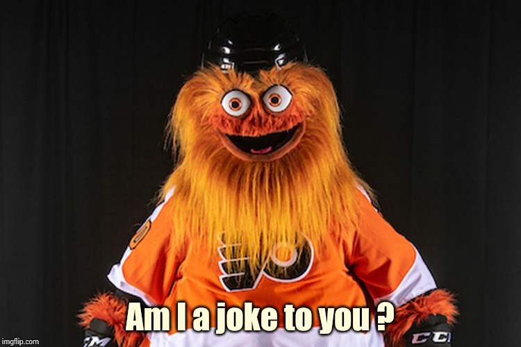 Gritty | Am I a joke to you ? | image tagged in gritty | made w/ Imgflip meme maker
