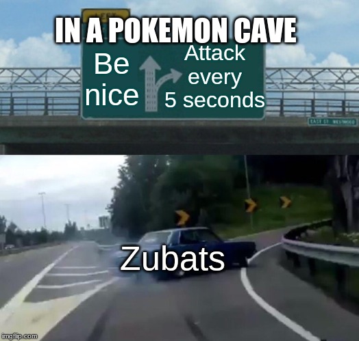 Left Exit 12 Off Ramp Meme | IN A POKEMON CAVE; Attack every 5 seconds; Be nice; Zubats | image tagged in memes,left exit 12 off ramp | made w/ Imgflip meme maker