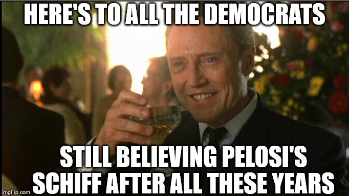 Christopher Walken Cheers |  HERE'S TO ALL THE DEMOCRATS; STILL BELIEVING PELOSI'S SCHIFF AFTER ALL THESE YEARS | image tagged in cheers christopher walken,memes,nancy pelosi,adam schiff,that face you make when,believe in something | made w/ Imgflip meme maker