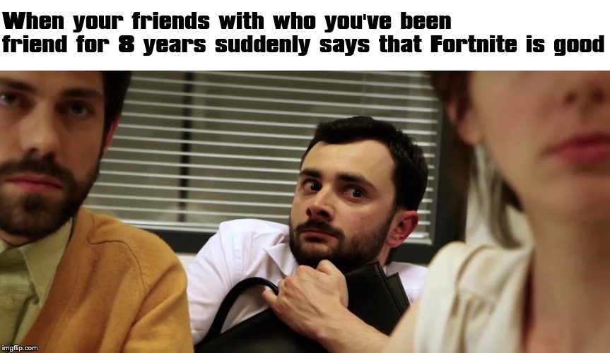  When your friends with who you've been friend for 8 years suddenly says that Fortnite is good | made w/ Imgflip meme maker