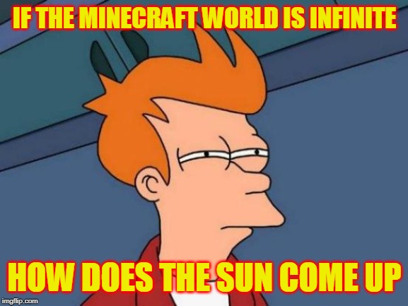 Futurama Fry | IF THE MINECRAFT WORLD IS INFINITE; HOW DOES THE SUN COME UP | image tagged in memes,futurama fry | made w/ Imgflip meme maker