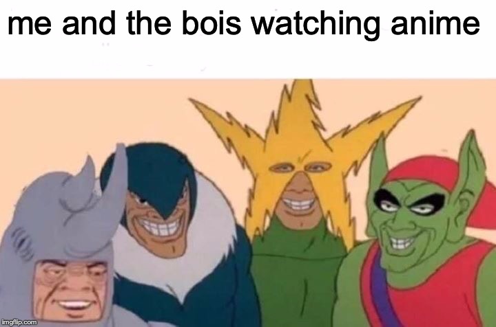 Me And The Boys Meme | me and the bois watching anime | image tagged in memes,me and the boys | made w/ Imgflip meme maker