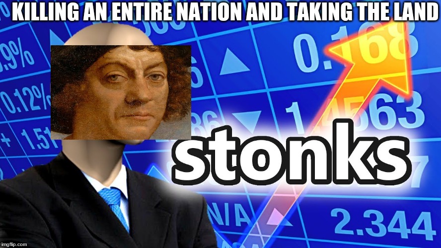KILLING AN ENTIRE NATION AND TAKING THE LAND | image tagged in christopher columbus,columbus day | made w/ Imgflip meme maker