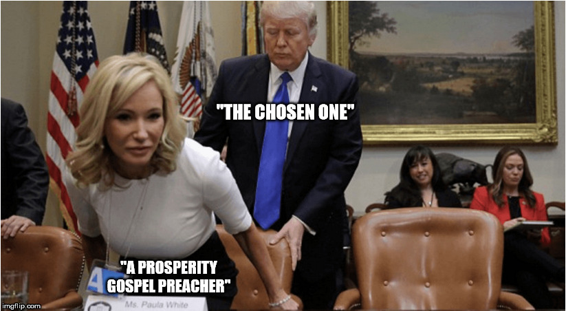 His next wife? | "THE CHOSEN ONE"; "A PROSPERITY GOSPEL PREACHER" | image tagged in donald trump,christianity,the chosen one,prosperity,gospel,sprituality | made w/ Imgflip meme maker