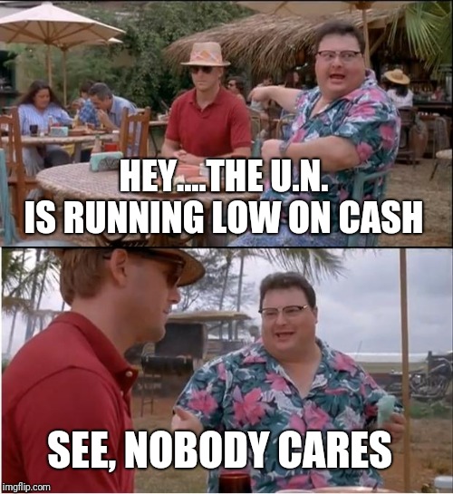 See Nobody Cares | HEY....THE U.N. IS RUNNING LOW ON CASH; SEE, NOBODY CARES | image tagged in memes,see nobody cares | made w/ Imgflip meme maker