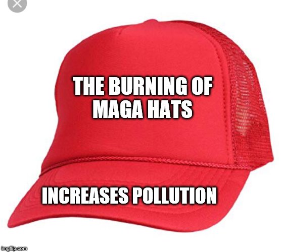 Blank maga hat | THE BURNING OF     MAGA HATS INCREASES POLLUTION | image tagged in blank maga hat | made w/ Imgflip meme maker