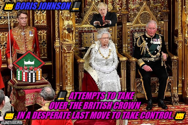queen | 👑BORIS JOHNSON🎩; 🎩 ATTEMPTS TO TAKE OVER THE BRITISH CROWN 👑 IN A DESPERATE LAST MOVE TO TAKE CONTROL.👑 | image tagged in queen | made w/ Imgflip meme maker