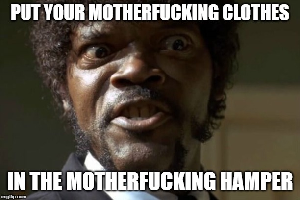Say one more time | PUT YOUR MOTHERFUCKING CLOTHES; IN THE MOTHERFUCKING HAMPER | image tagged in say one more time | made w/ Imgflip meme maker