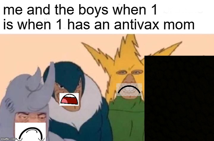 when you have not been vaxinated |  me and the boys when 1 is when 1 has an antivax mom | image tagged in memes,me and the boys | made w/ Imgflip meme maker