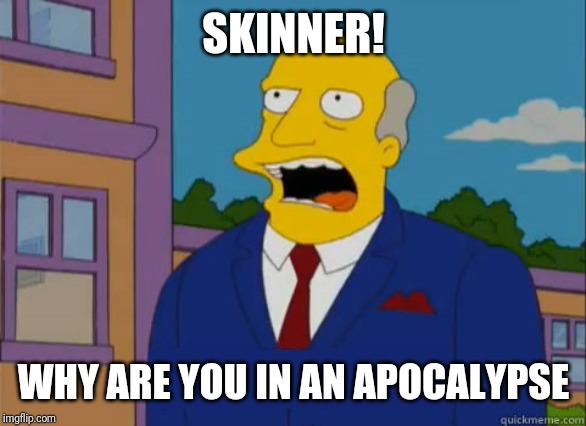 Chalmer | SKINNER! WHY ARE YOU IN AN APOCALYPSE | image tagged in chalmer | made w/ Imgflip meme maker