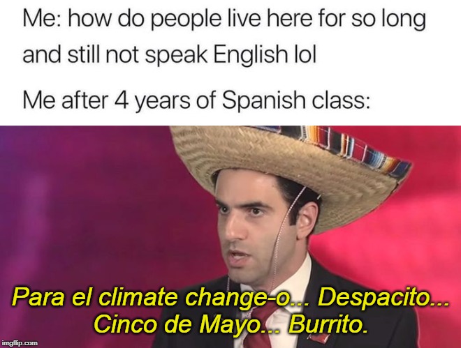 Para el climate change-o... Despacito...
Cinco de Mayo... Burrito. | image tagged in me after 4 years of spanish class | made w/ Imgflip meme maker