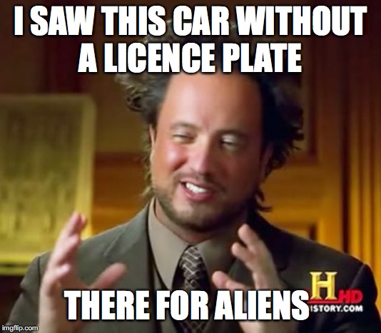 Ancient Aliens | I SAW THIS CAR WITHOUT
A LICENCE PLATE; THERE FOR ALIENS | image tagged in memes,ancient aliens | made w/ Imgflip meme maker
