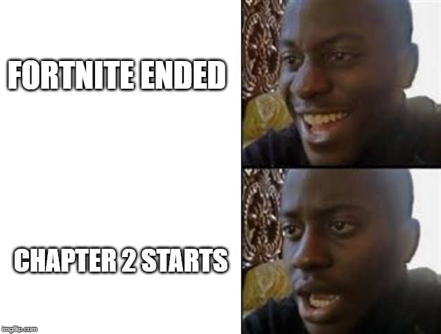 Chapter 2 | FORTNITE ENDED; CHAPTER 2 STARTS | image tagged in fortnite,fortnite meme,happy,sad,disappointed black guy,disappointed | made w/ Imgflip meme maker
