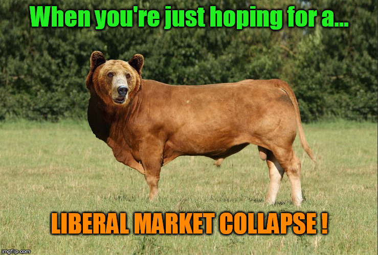 Liberal Market Collapse! | When you're just hoping for a... LIBERAL MARKET COLLAPSE ! | image tagged in bear bull,stupid liberals,stock market,political meme,liberal logic | made w/ Imgflip meme maker