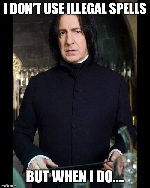 Snape | I DON'T USE ILLEGAL SPELLS; BUT WHEN I DO.... | image tagged in snape | made w/ Imgflip meme maker