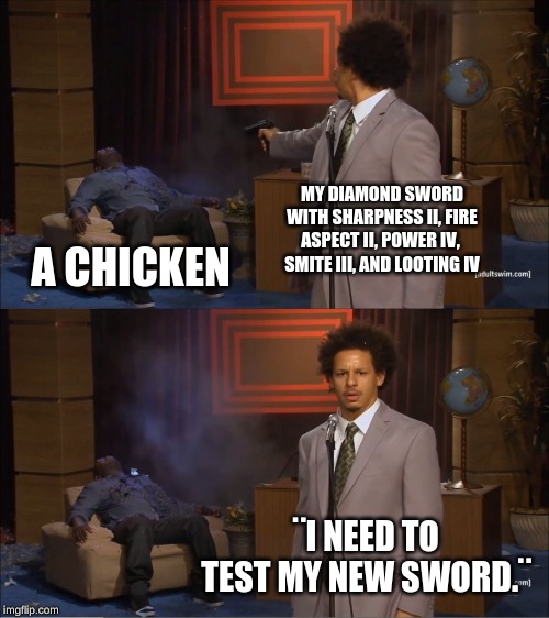 Who Killed Hannibal | MY DIAMOND SWORD WITH SHARPNESS II, FIRE ASPECT II, POWER IV,  SMITE III, AND LOOTING IV; A CHICKEN; ¨I NEED TO TEST MY NEW SWORD.¨ | image tagged in memes,who killed hannibal | made w/ Imgflip meme maker