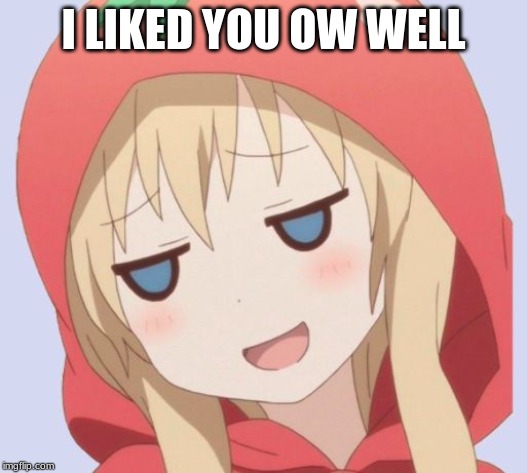 anime welp face | I LIKED YOU OW WELL | image tagged in anime welp face | made w/ Imgflip meme maker
