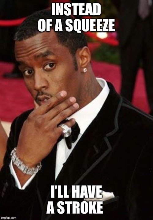 Puff Daddy stroking chin | INSTEAD OF A SQUEEZE I’LL HAVE A STROKE | image tagged in puff daddy stroking chin | made w/ Imgflip meme maker