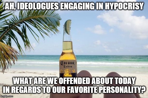 AH, IDEOLOGUES ENGAGING IN HYPOCRISY WHAT ARE WE OFFENDED ABOUT TODAY IN REGARDS TO OUR FAVORITE PERSONALITY? | made w/ Imgflip meme maker