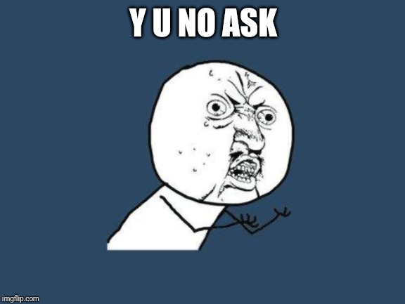 Why you no | Y U NO ASK | image tagged in why you no | made w/ Imgflip meme maker