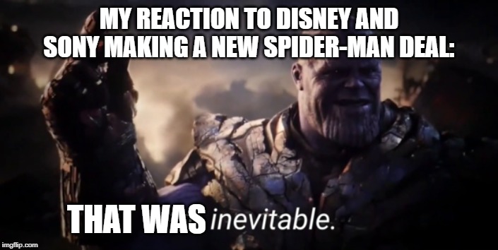 I am inevitable | MY REACTION TO DISNEY AND SONY MAKING A NEW SPIDER-MAN DEAL:; THAT WAS | image tagged in i am inevitable | made w/ Imgflip meme maker
