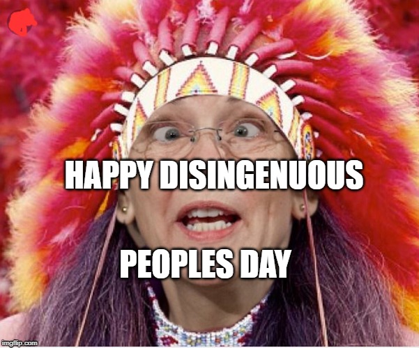 Elizabeth Fauxahantas Warren |  HAPPY DISINGENUOUS; PEOPLES DAY | image tagged in pocahontas warren,indiginouse peoples day,columbus day | made w/ Imgflip meme maker
