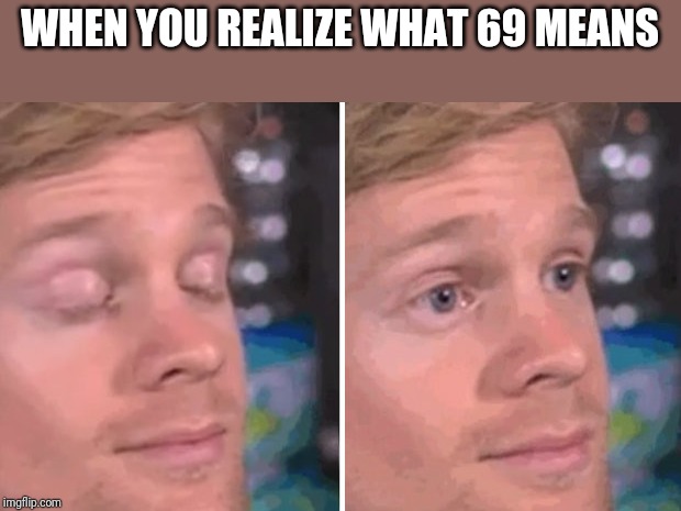 White guy blinking | WHEN YOU REALIZE WHAT 69 MEANS | image tagged in white guy blinking | made w/ Imgflip meme maker