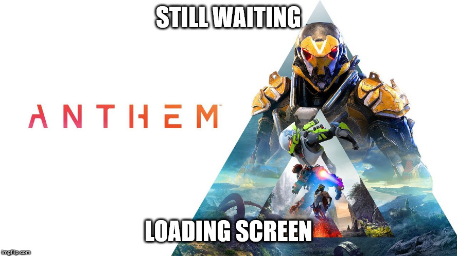 Anthem game | STILL WAITING LOADING SCREEN | image tagged in anthem game | made w/ Imgflip meme maker