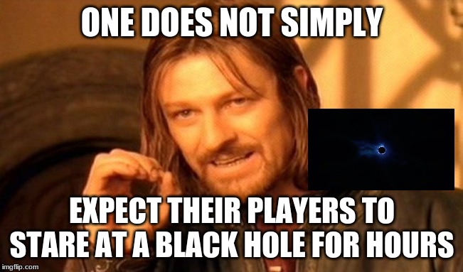 One Does Not Simply | ONE DOES NOT SIMPLY; EXPECT THEIR PLAYERS TO STARE AT A BLACK HOLE FOR HOURS | image tagged in memes,one does not simply | made w/ Imgflip meme maker