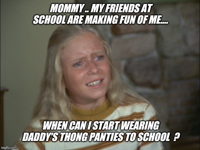 Kids ask the darndest things ! | MOMMY .. MY FRIENDS AT SCHOOL ARE MAKING FUN OF ME.... WHEN CAN I START WEARING DADDY'S THONG PANTIES TO SCHOOL  ? | image tagged in marcia marcia marcia,daddy's,thong,panties,school | made w/ Imgflip meme maker
