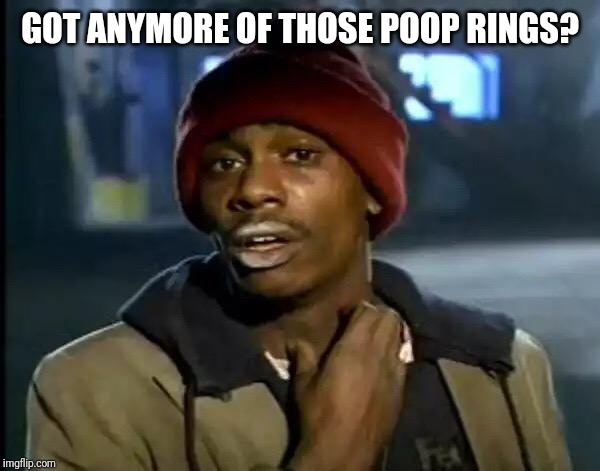 Y'all Got Any More Of That Meme | GOT ANYMORE OF THOSE POOP RINGS? | image tagged in memes,y'all got any more of that | made w/ Imgflip meme maker