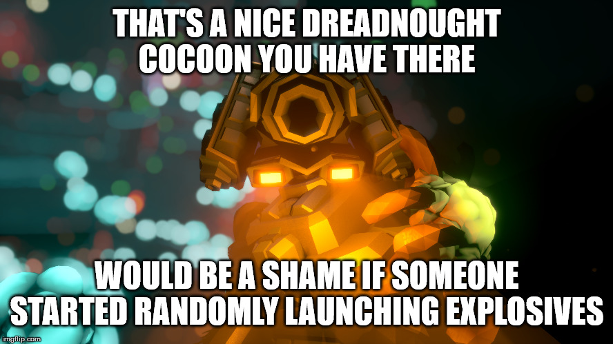 THAT'S A NICE DREADNOUGHT COCOON YOU HAVE THERE; WOULD BE A SHAME IF SOMEONE STARTED RANDOMLY LAUNCHING EXPLOSIVES | made w/ Imgflip meme maker