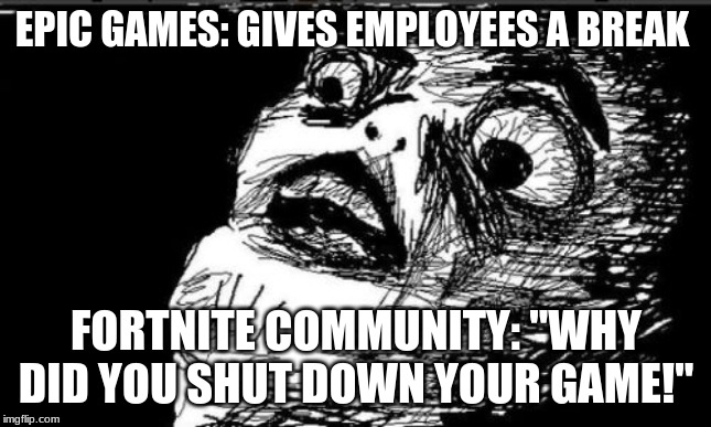 Gasp Rage Face Meme | EPIC GAMES: GIVES EMPLOYEES A BREAK; FORTNITE COMMUNITY: "WHY DID YOU SHUT DOWN YOUR GAME!" | image tagged in memes,gasp rage face,fortnite,blackhole | made w/ Imgflip meme maker