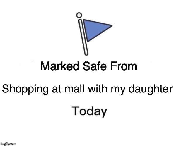 Marked Safe From | Shopping at mall with my daughter | image tagged in memes,marked safe from | made w/ Imgflip meme maker