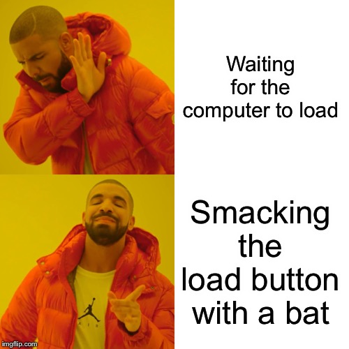 Drake Hotline Bling Meme | Waiting for the computer to load Smacking the load button with a bat | image tagged in memes,drake hotline bling | made w/ Imgflip meme maker