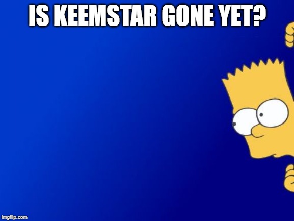 Bart Simpson Peeking | IS KEEMSTAR GONE YET? | image tagged in memes,bart simpson peeking | made w/ Imgflip meme maker