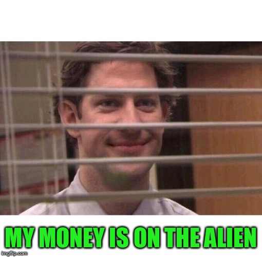 Jim Office Blinds | MY MONEY IS ON THE ALIEN | image tagged in jim office blinds | made w/ Imgflip meme maker