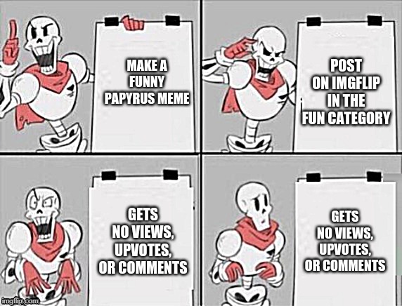 Papyrus plan | POST ON IMGFLIP IN THE FUN CATEGORY; MAKE A FUNNY PAPYRUS MEME; GETS NO VIEWS, UPVOTES, OR COMMENTS; GETS NO VIEWS, UPVOTES, OR COMMENTS | image tagged in papyrus plan | made w/ Imgflip meme maker