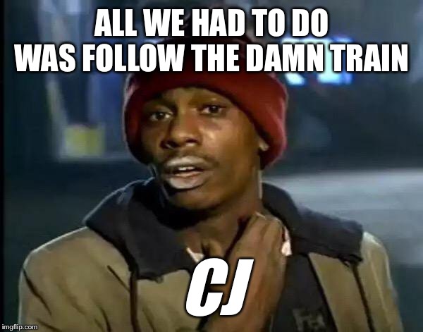 Y'all Got Any More Of That Meme | ALL WE HAD TO DO WAS FOLLOW THE DAMN TRAIN; CJ | image tagged in memes,y'all got any more of that | made w/ Imgflip meme maker