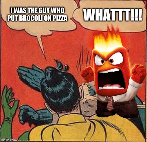 First the hawaiians | I WAS THE GUY WHO PUT BROCOLI ON PIZZA; WHATTT!!! | image tagged in memes,batman slapping robin | made w/ Imgflip meme maker